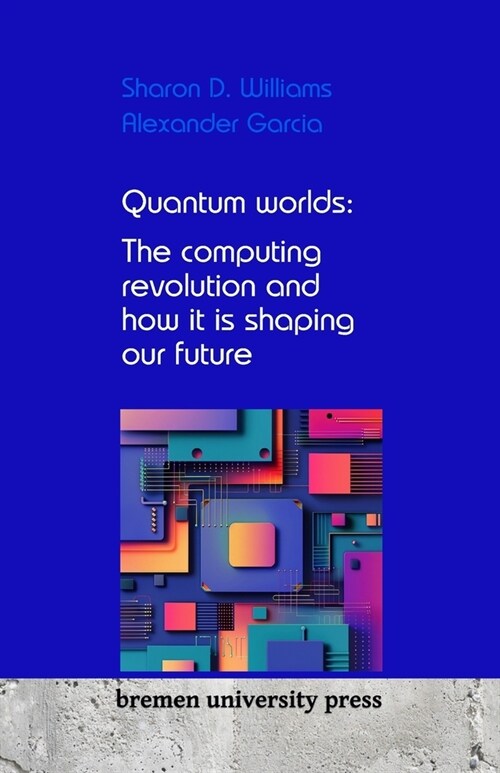 Quantum worlds: The computing revolution and how it is shaping our future (Paperback)