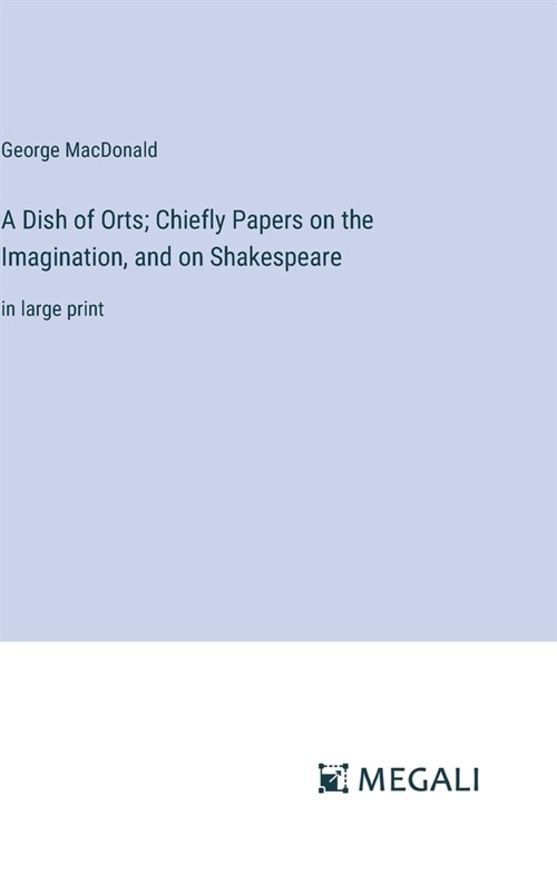 A Dish of Orts; Chiefly Papers on the Imagination, and on Shakespeare: in large print (Hardcover)