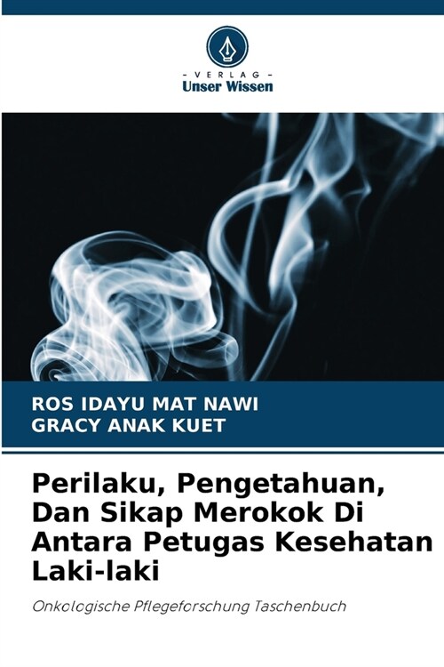 Perilaku, Pengetahuan, Dan Sikap Merokok Di Antara Petugas Kesehatan Laki-laki (Paperback)