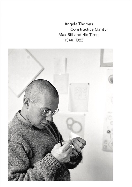 Constructive Clarity: Max Bill and His Time, 1940-1952 (Paperback)