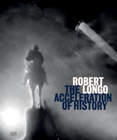 Robert Longo: The Acceleration of History (Hardcover)