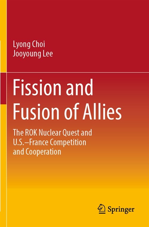 Fission and Fusion of Allies: The Rok Nuclear Quest and U.S.-France Competition and Cooperation (Paperback, 2023)