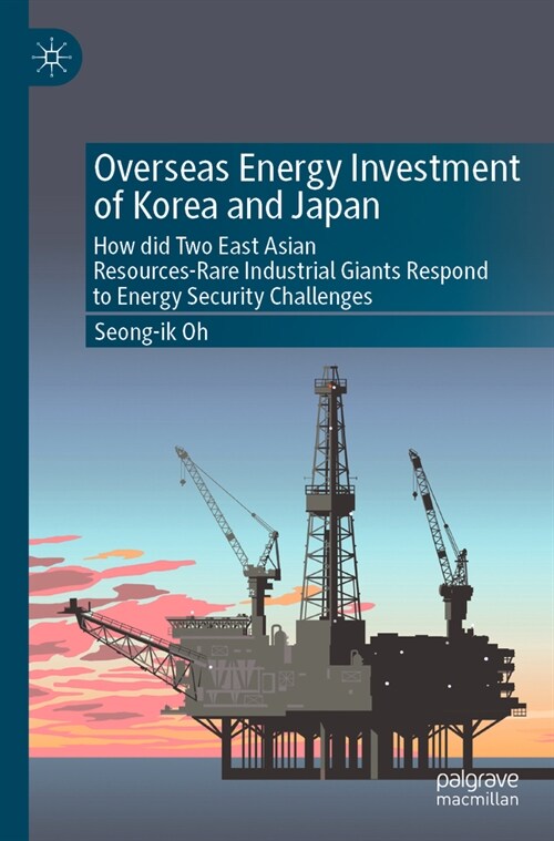 Overseas Energy Investment of Korea and Japan: How Did Two East Asian Resources-Rare Industrial Giants Respond to Energy Security Challenges (Paperback, 2023)