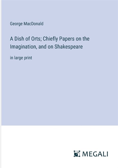 A Dish of Orts; Chiefly Papers on the Imagination, and on Shakespeare: in large print (Paperback)