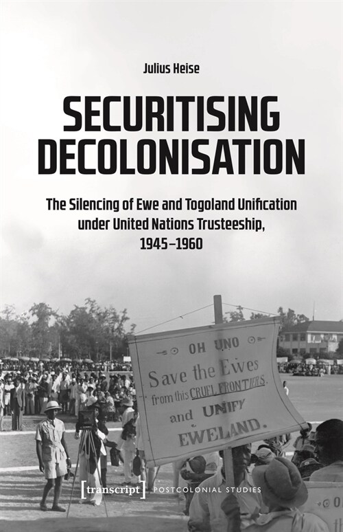 Securitising Decolonisation: The Silencing of Ewe and Togoland Unification Under United Nations Trusteeship, 1945-1960 (Paperback)