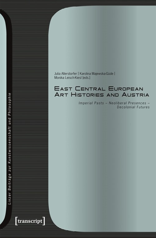 East Central European Art Histories and Austria: Imperial Pasts - Neoliberal Presences - Decolonial Futures (Paperback)