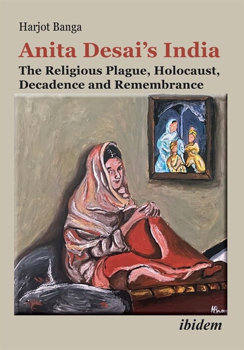 Anita Desais India: The Religious Plague, Holocaust, Decadence and Remembrance (Paperback)