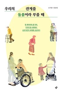 우리의 관계를 돌봄이라 부를 때 : 영 케어러와 홈 닥터, 각자도생 사회에서 상호의존의 세계를 상상하다 표지이미지