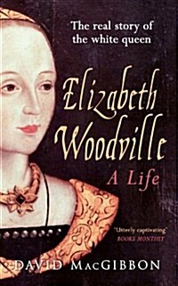 Elizabeth Woodville - A Life : The Real Story of the White Queen (Paperback)