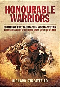 Honourable Warriors: Fighting the Taliban in Afghanistan - A Front-line Account of the British Armys Battle for Helmand (Hardcover)