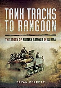 Tank Tracks to Rangoon: The Story of British Armour in Burma (Paperback)