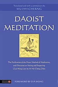 Daoist meditation : The Purification of the Heart Method of Meditation and Discourse on Sitting and Forgetting (Zuo Wang Lun) by Si Ma Cheng Zhen (Paperback)