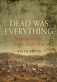 Dead Was Everything: Studies in the Anglo-Zulu War (Hardcover, Annotated ed)