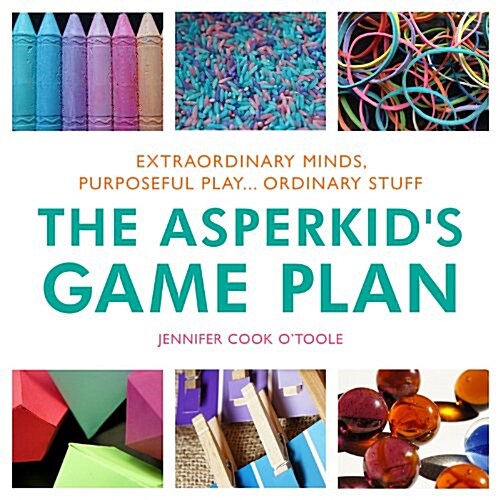 The Asperkids Game Plan : Extraordinary Minds, Purposeful Play... Ordinary Stuff (Hardcover)