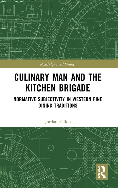 Culinary Man and the Kitchen Brigade : Normative Subjectivity in Western Fine Dining Traditions (Hardcover)