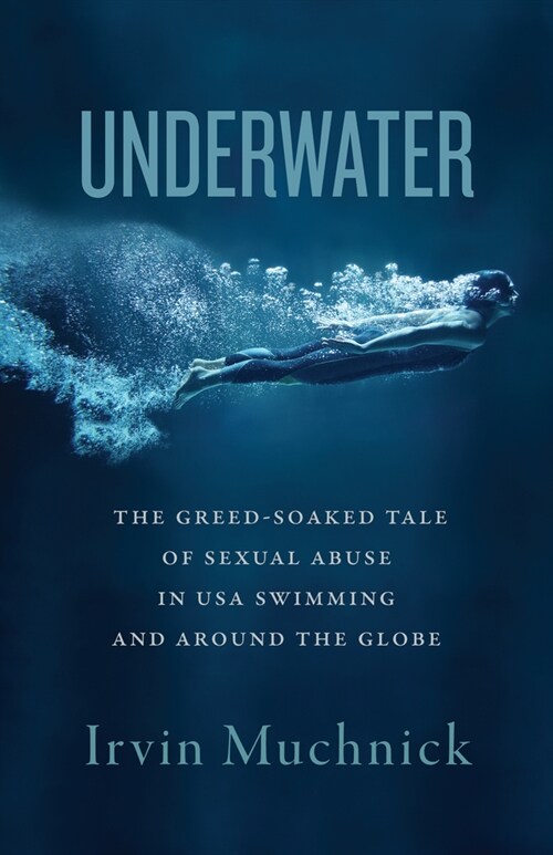 Underwater: The Greed-Soaked Tale of Sexual Abuse in USA Swimming and Around the Globe (Paperback)