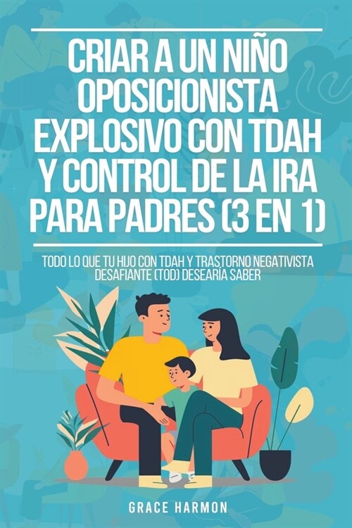 Criar a un Ni? Oposicionista Explosivo con TDAH y Control de la Ira para Padres (3 en 1): Todo lo que tu hijo con TDAH y Trastorno Negativista Desafi (Paperback)