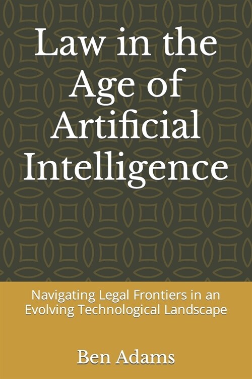 Law in the Age of Artificial Intelligence: Navigating Legal Frontiers in an Evolving Technological Landscape (Paperback)