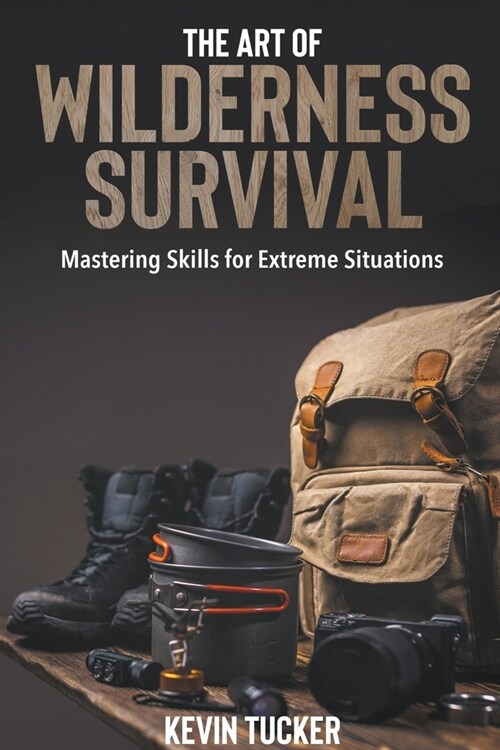 The Art of Wilderness Survival: Mastering Skills for Extreme Situations, Essential Skills and Strategies for Adults Navigating the Wilderness (Paperback)