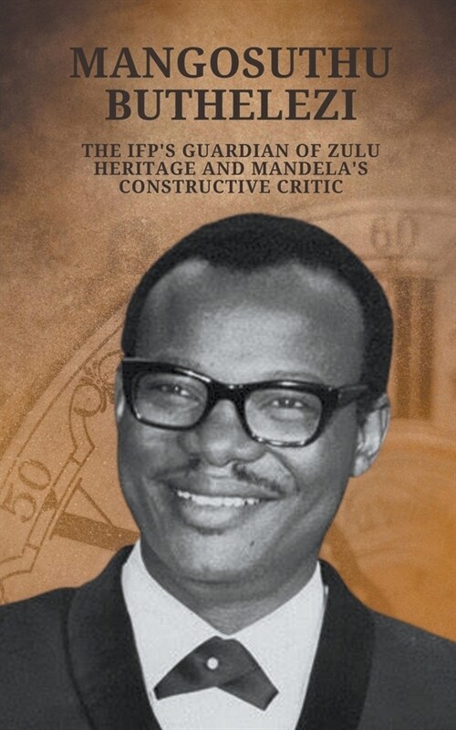 Mangosuthu Buthelezi: The IFPs Guardian of Zulu Heritage and Mandelas Constructive Critic (Paperback)