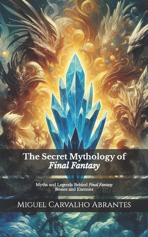The Secret Mythology of Final Fantasy: Myths and Legends Behind Final Fantasy Bosses and Enemies (Paperback)