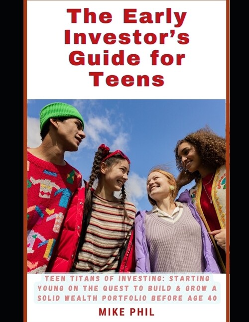 The Early Investors Guide for Teens: Teen Titans of Investing: Starting Young on the Quest to Build and Grow a Solid Wealth Portfolio before age 40 (Paperback)