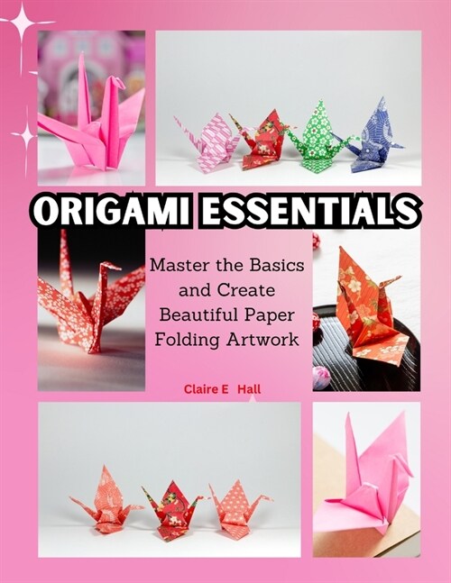 Origami Essentials: Master the Basics and Create Beautiful Paper Folding Artwork (Paperback)