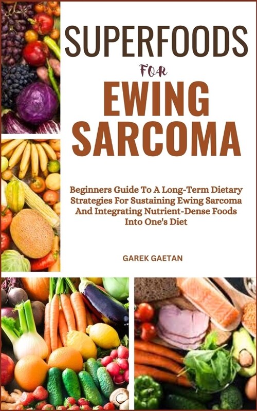Superfoods for Ewing Sarcoma: Beginners Guide To A Long-Term Dietary Strategies For Sustaining Ewing Sarcoma And Integrating Nutrient-Dense Foods In (Paperback)