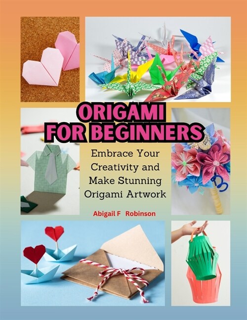 Origami for Beginners: Embrace Your Creativity and Make Stunning Origami Artwork (Paperback)