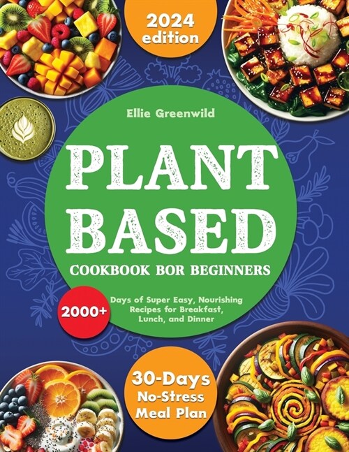 Plant-Based Cookbook for Beginners: 2000+ Days of Super Easy, Nourishing Recipes for Breakfast, Lunch, and Dinner. Includes a 30-Day No-Stress Meal Pl (Paperback)