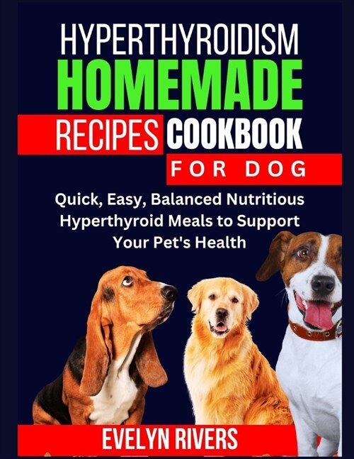 Hyperthyroidism Homemade Recipes Cookbook for Dog: Quick, Easy, Balanced Nutritious Hyperthyroid Meals To Support Your Pets Health (Paperback)