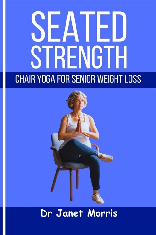 Seated Strength: Chair yoga for senior weight loss (Paperback)
