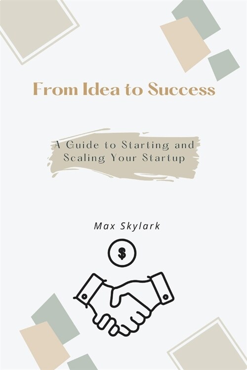 From Idea to Success: A Guide to Starting and Scaling Your Startup (Paperback)