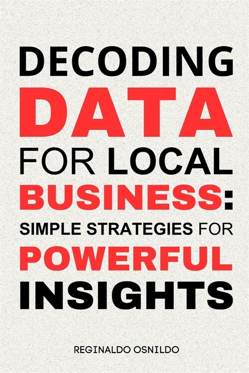 Decoding Data for Local Business: Simple Strategies for Powerful Insights (Paperback)