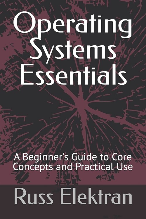 Operating Systems Essentials: A Beginners Guide to Core Concepts and Practical Use (Paperback)