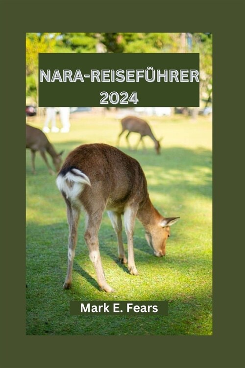 Nara-Reisef?rer 2024: Erkunden Sie die Naturwunder von Nara, Outdoor-Abenteuer und ihre reiche Kultur (Paperback)