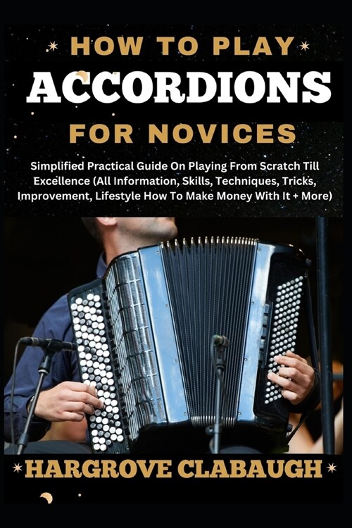 How to Play Accordions for Novices: Simplified Practical Guide On Playing From Scratch Till Excellence (All Information, Skills, Techniques, Tricks, I (Paperback)