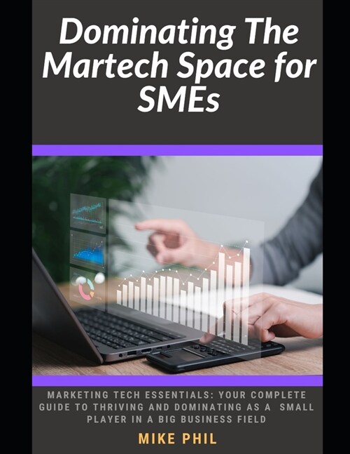 Dominating The Martech Space for SMEs: Understanding Marketing Tech: Your Guide to Thriving and Dominating as a Small Player in a Big Industry (Paperback)