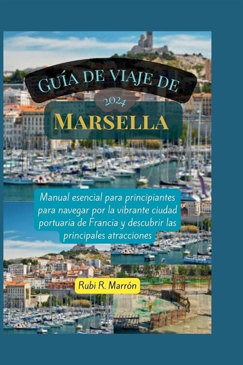 Gu? de viaje de Marsella 2024: Manual esencial para principiantes para navegar por la vibrante ciudad portuaria de Francia y descubrir las principale (Paperback)