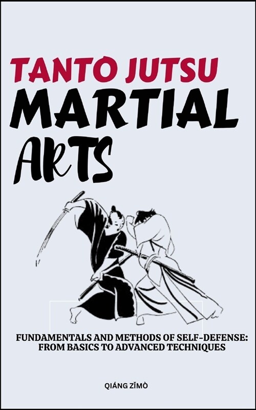 Tanto Jutsu Martial Arts: Fundamentals And Methods Of Self-Defense: From Basics To Advanced Techniques (Paperback)