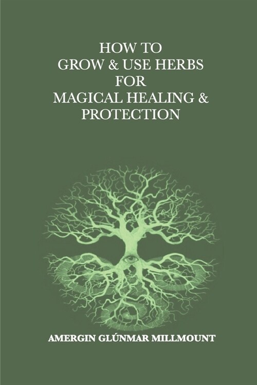 How To Grow & Use Herbs For Magical Healing & Protection: A Beginners Guide to Herbal Magic and Healing (Paperback)