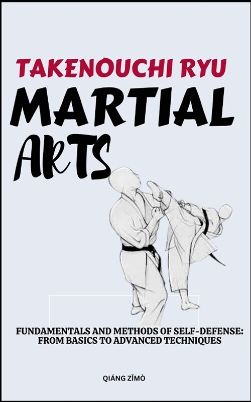 Takenouchi Ryu Martial Arts: Fundamentals And Methods Of Self-Defense: From Basics To Advanced Techniques (Paperback)