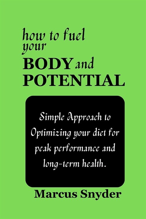 How to Fuel your Body and Potential: Simple Approach to Optimizing your diet for peak performance and long-term health. (Paperback)