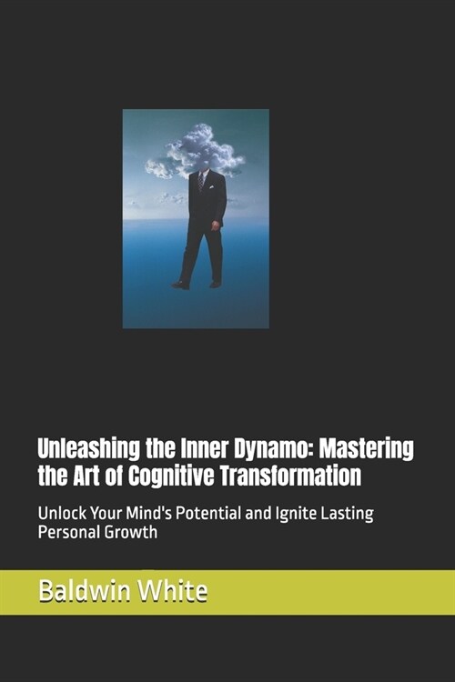 Unleashing the Inner Dynamo: Mastering the Art of Cognitive Transformation: Unlock Your Minds Potential and Ignite Lasting Personal Growth (Paperback)