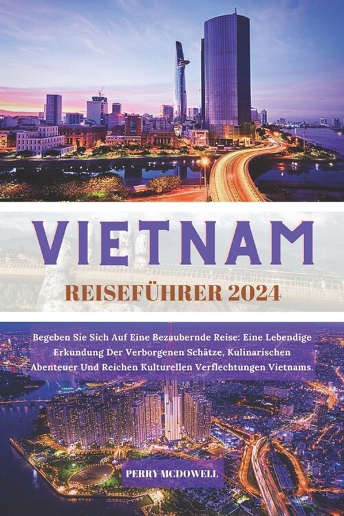 Vietnam Reisef?rer 2024: Begeben Sie Sich Auf Eine Bezaubernde Reise: Eine Lebendige Erkundung Der Verborgenen Sch?ze, Kulinarischen Abenteuer (Paperback)