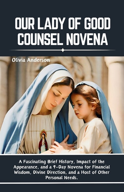 Our Lady of Good Counsel Novena: A Fascinating Brief History, Impact of the Appearance, and a 9-Day Novena for Financial Wisdom, Divine Direction, and (Paperback)