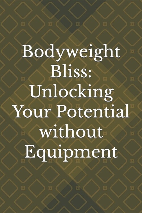 Bodyweight Bliss: Unlocking Your Potential without Equipment (Paperback)