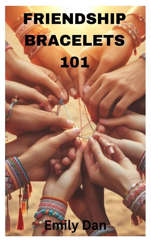 Friendship Bracelets 101: Beginner Step by Step Guide for Making Friendship Bracelets projects (Paperback)