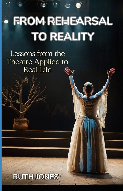 From Rehearsal to Reality: Lessons from the Theater Applied to Real Life (Paperback)