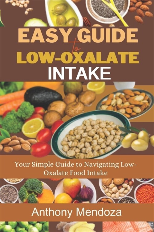 Easy Guide to Low-Oxalate Intake: Your Simple Guide to Navigating Low-Oxalate Food Intake (Paperback)